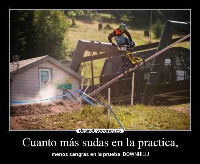 Cuanto más sudas en la practica, - menos sangras en la prueba. DOWNHILL!