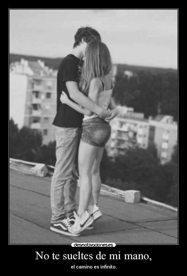 No te sueltes de mi mano, - el camino es infinito.