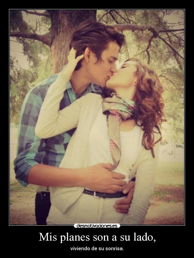 Mis planes son a su lado, - viviendo de su sonrisa.
