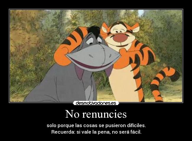 No renuncies - solo porque las cosas se pusieron difíciles.
Recuerda: si vale la pena, no será fácil.
