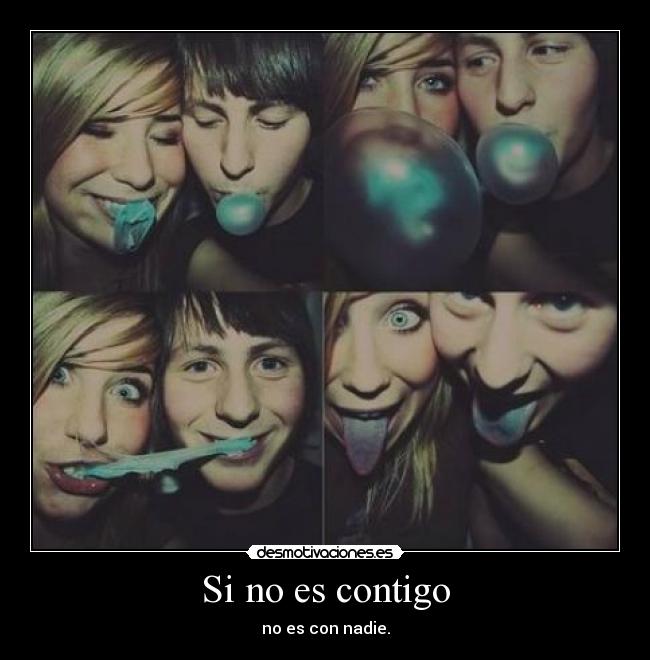 Si no es contigo - no es con nadie.