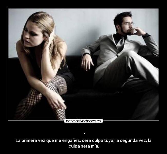 . - La primera vez que me engañes, será culpa tuya; la segunda vez, la culpa será mía.