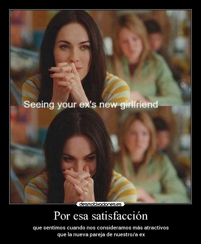 Por esa satisfacción - que sentimos cuando nos consideramos más atractivos
 que la nueva pareja de nuestro/a ex