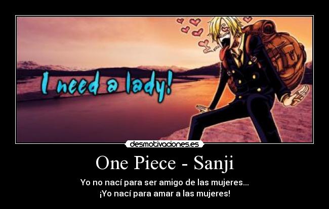 One Piece - Sanji - Yo no nací para ser amigo de las mujeres...
¡Yo nací para amar a las mujeres!