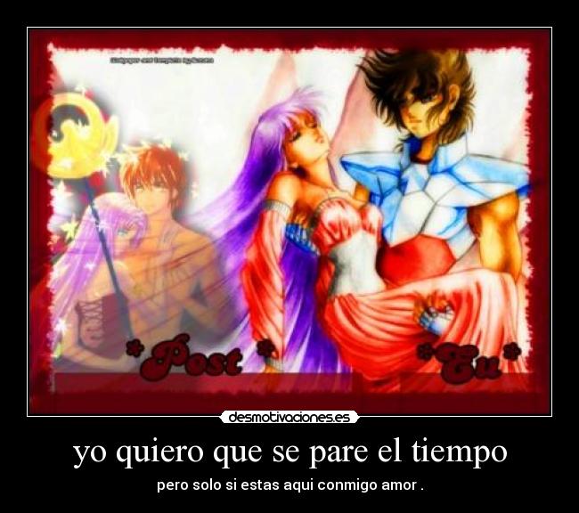 yo quiero que se pare el tiempo - pero solo si estas aqui conmigo amor .