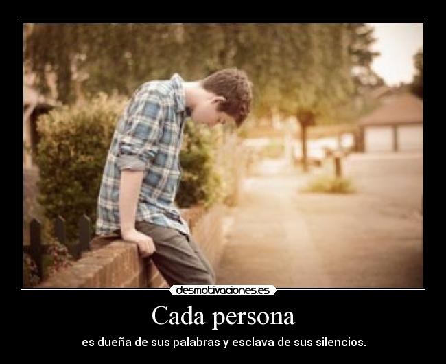 Cada persona - es dueña de sus palabras y esclava de sus silencios.