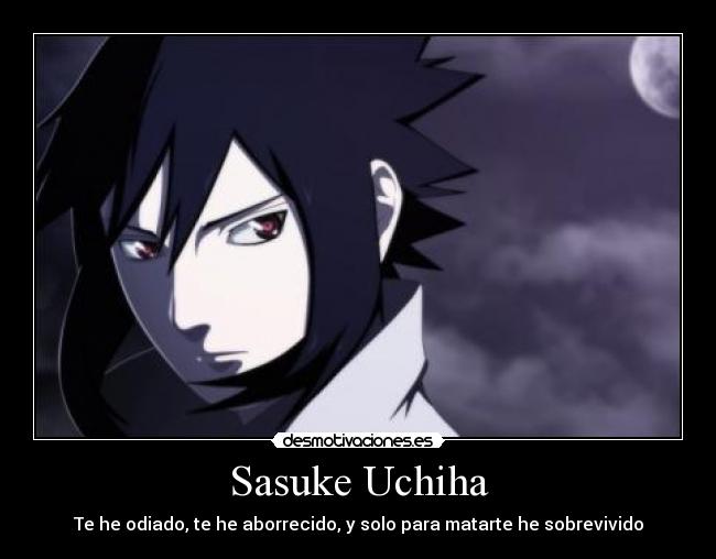 Sasuke Uchiha - Te he odiado, te he aborrecido, y solo para matarte he sobrevivido