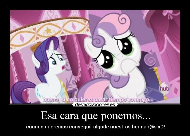 Esa cara que ponemos... - cuando queremos conseguir algode nuestros herman@s xD!