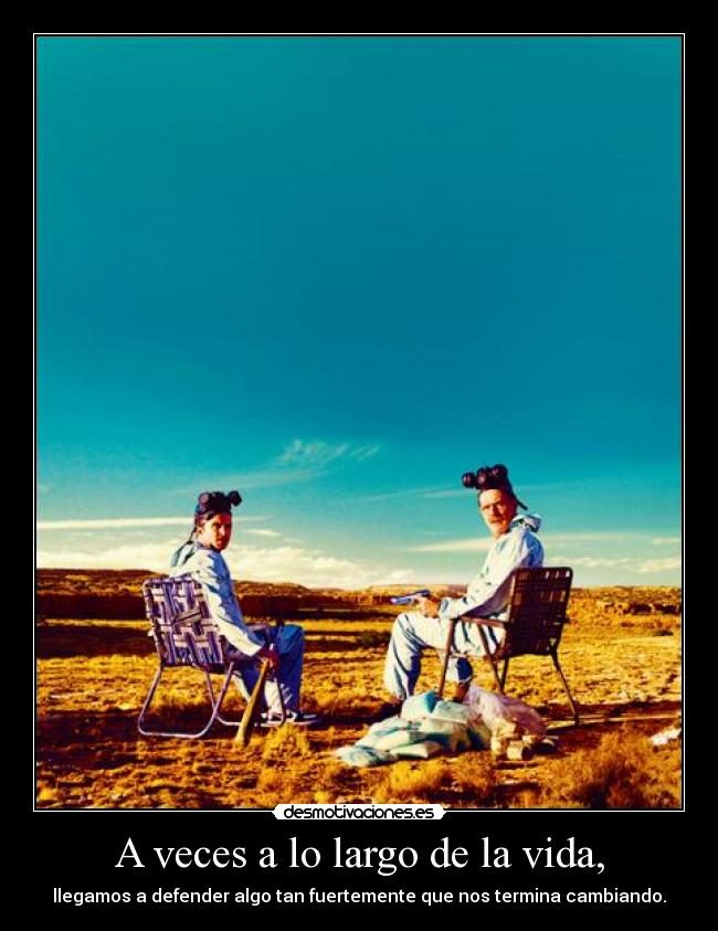 A veces a lo largo de la vida, - llegamos a defender algo tan fuertemente que nos termina cambiando.