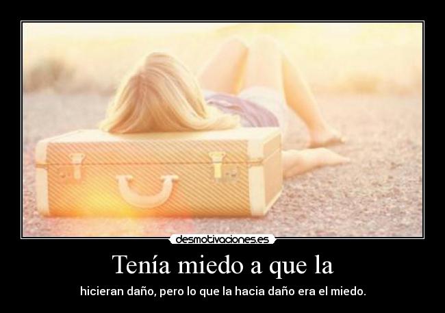 Tenía miedo a que la - hicieran daño, pero lo que la hacia daño era el miedo.