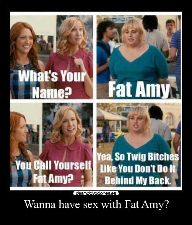 Wanna have sex with Fat Amy? - 