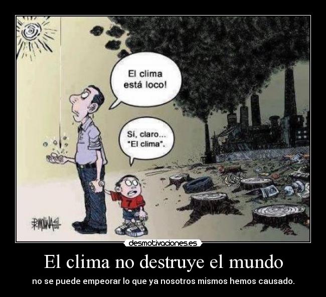 El clima no destruye el mundo - no se puede empeorar lo que ya nosotros mismos hemos causado.