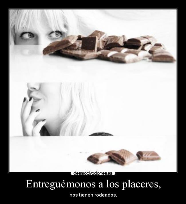 Entreguémonos a los placeres, - nos tienen rodeados.