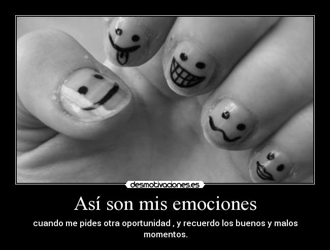 Así son mis emociones - cuando me pides otra oportunidad , y recuerdo los buenos y malos momentos.