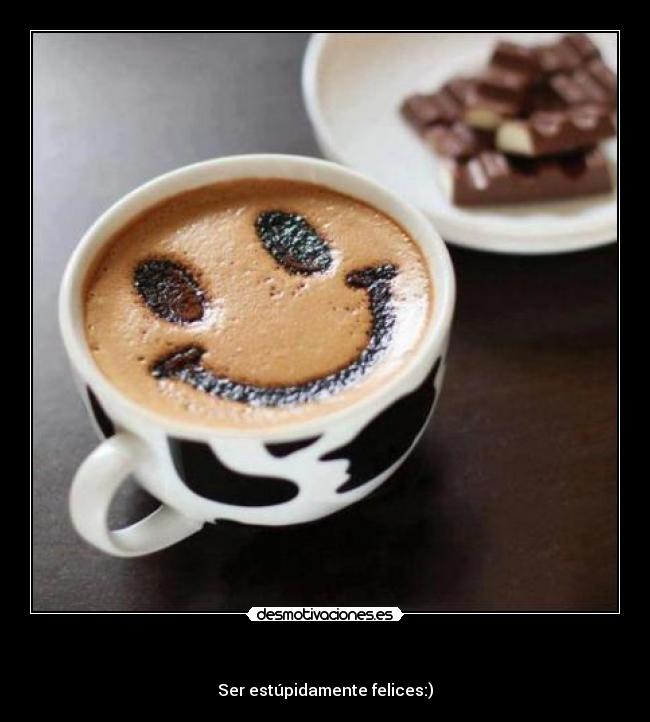 - Ser estúpidamente felices:)
