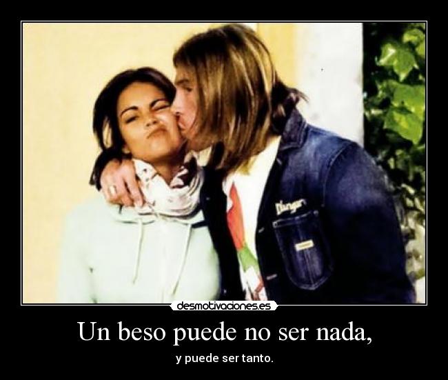 Un beso puede no ser nada, - y puede ser tanto.