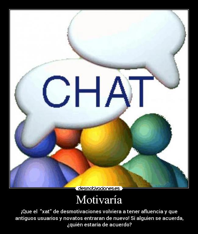 Motivaría - ¡Que el  xat de desmotivaciones volviera a tener afluencia y que
antiguos usuarios y novatos entraran de nuevo! Si alguien se acuerda,
¿quién estaría de acuerdo?