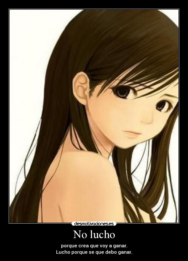 No lucho - porque crea que voy a ganar.
Lucho porque se que debo ganar.