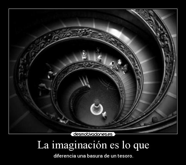 La imaginación es lo que - diferencia una basura de un tesoro.