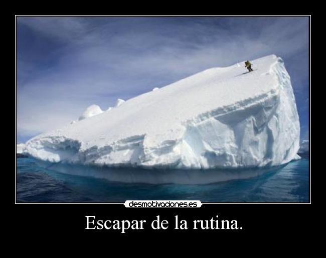 Escapar de la rutina. -