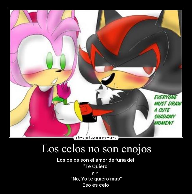 Los celos no son enojos - Los celos son el amor de furia del
Te Quiero
y el
No, Yo te quiero mas
Eso es celo