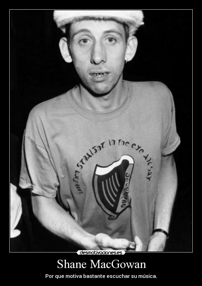 Shane MacGowan - Por que motiva bastante escuchar su música.