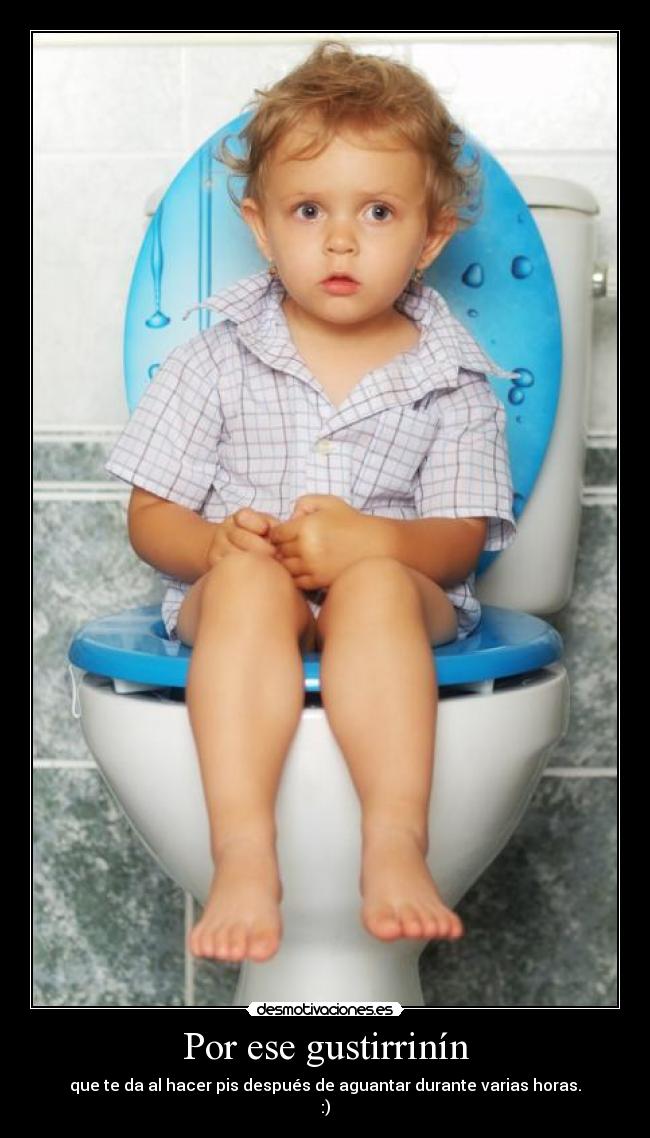 Por ese gustirrinín - que te da al hacer pis después de aguantar durante varias horas.
:)