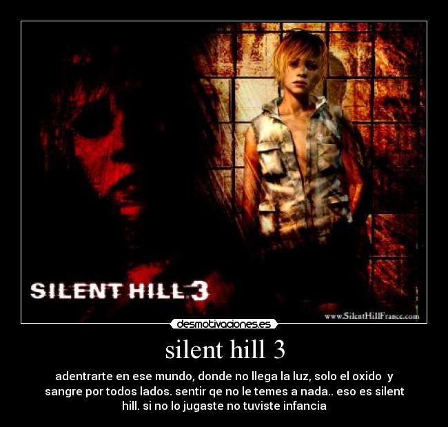 silent hill 3 - adentrarte en ese mundo, donde no llega la luz, solo el oxido  y
sangre por todos lados. sentir qe no le temes a nada.. eso es silent
hill. si no lo jugaste no tuviste infancia