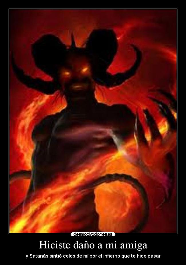 Hiciste daño a mi amiga - y Satanás sintió celos de mí por el infierno que te hice pasar