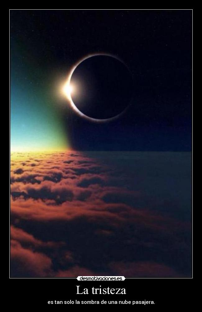 La tristeza - es tan solo la sombra de una nube pasajera.
