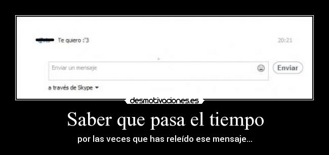 Saber que pasa el tiempo - por las veces que has releído ese mensaje...