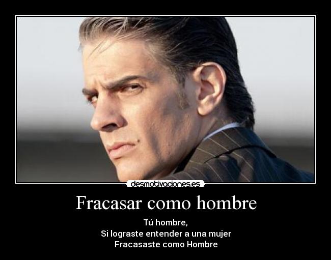 Fracasar como hombre - Tú hombre,
Si lograste entender a una mujer
Fracasaste como Hombre