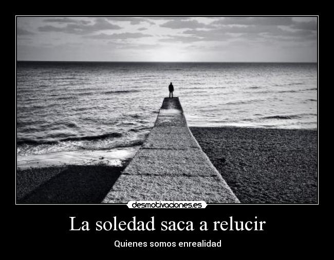 La soledad saca a relucir - Quienes somos enrealidad