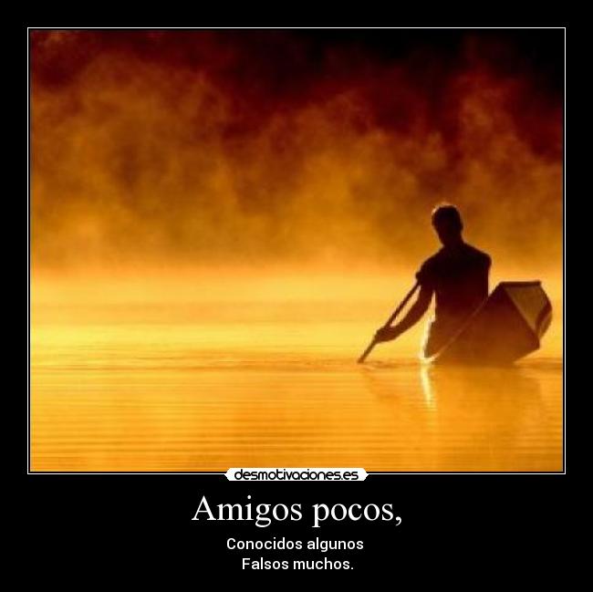 Amigos pocos, - Conocidos algunos
Falsos muchos.
