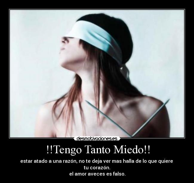 !!Tengo Tanto Miedo!! - estar atado a una razón, no te deja ver mas halla de lo que quiere tu corazón.
el amor aveces es falso.