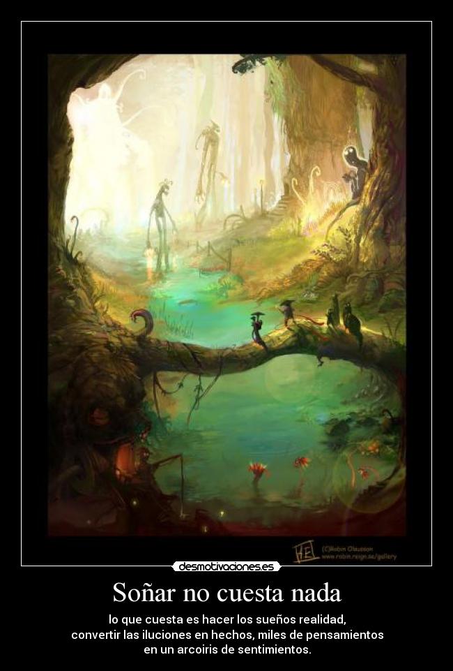 Soñar no cuesta nada - lo que cuesta es hacer los sueños realidad,
convertir las iluciones en hechos, miles de pensamientos
en un arcoiris de sentimientos.