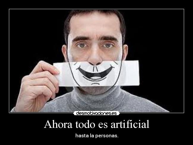Ahora todo es artificial - hasta la personas.