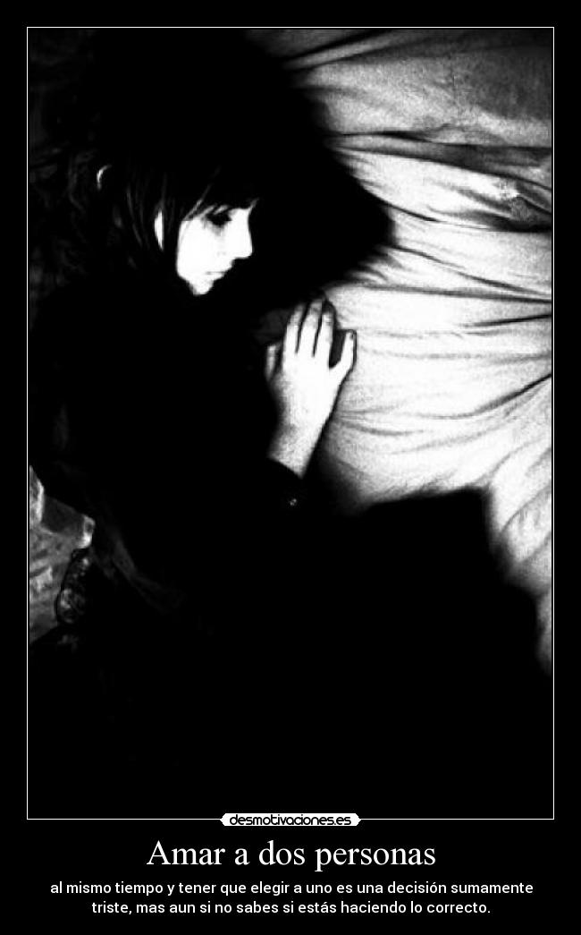 Amar a dos personas - al mismo tiempo y tener que elegir a uno es una decisión sumamente
triste, mas aun si no sabes si estás haciendo lo correcto.