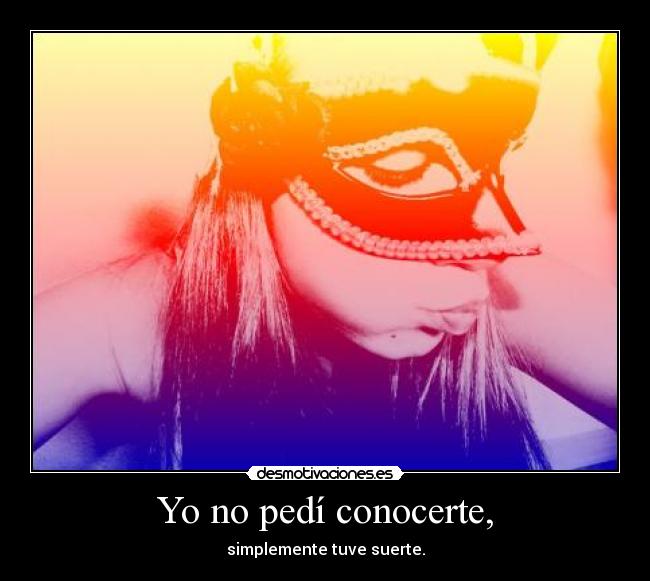 Yo no pedí conocerte, -