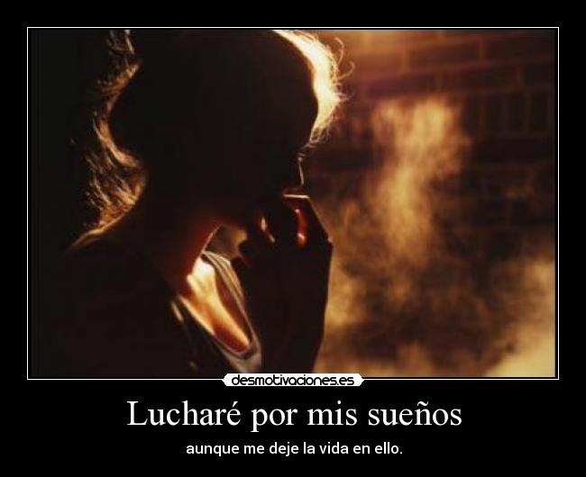 Lucharé por mis sueños - aunque me deje la vida en ello.