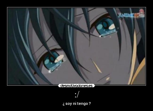 :/ - ¿ soy ni tengo ?