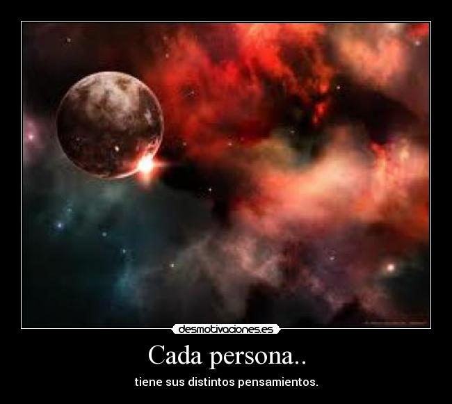 Cada persona.. - tiene sus distintos pensamientos.