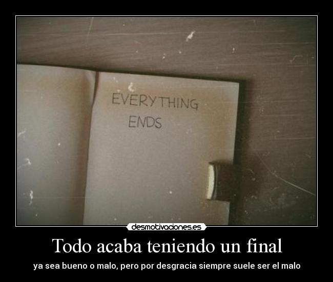 Todo acaba teniendo un final - ya sea bueno o malo, pero por desgracia siempre suele ser el malo