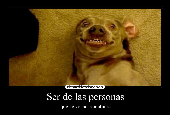 Ser de las personas - que se ve mal acostada.