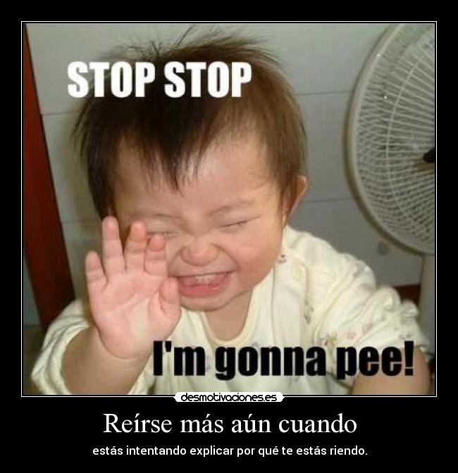 Reírse más aún cuando - estás intentando explicar por qué te estás riendo.