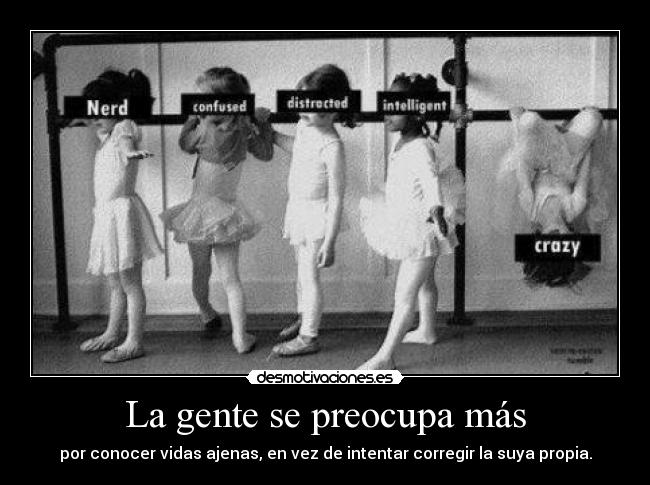 La gente se preocupa más - por conocer vidas ajenas, en vez de intentar corregir la suya propia.