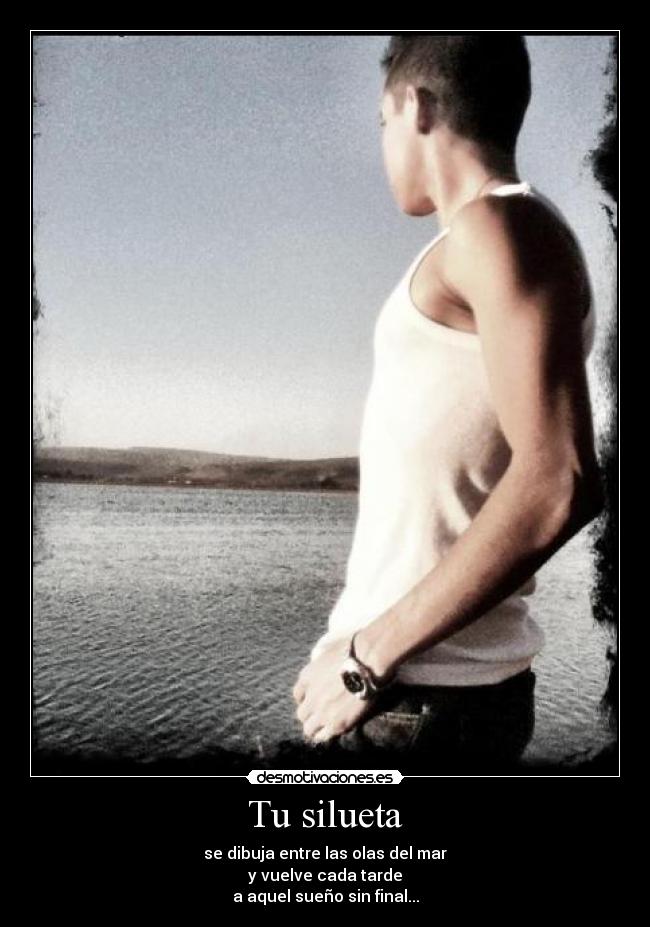 Tu silueta - se dibuja entre las olas del mar
y vuelve cada tarde
a aquel sueño sin final...