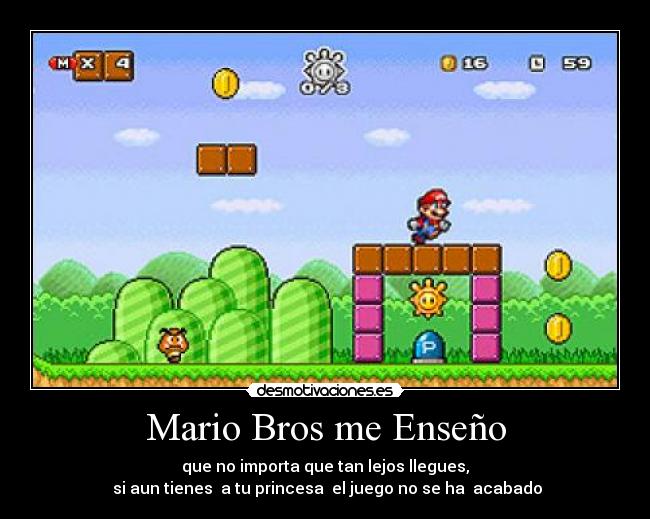 Mario Bros me Enseño - que no importa que tan lejos llegues,
 si aun tienes  a tu princesa  el juego no se ha  acabado