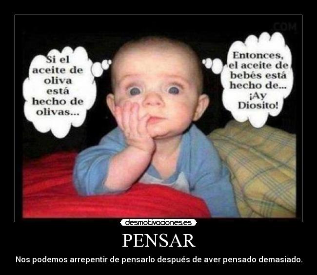 PENSAR - Nos podemos arrepentir de pensarlo después de aver pensado demasiado.