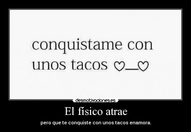El físico atrae - pero que te conquiste con unos tacos enamora.